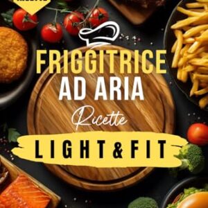 250 Ricette per Friggitrice ad Aria – Light e Fit: piatti gustosi, croccanti e leggeri per una cucina sana, moderna e veloce che unisce benessere e ... Collana Completa per una Cucina Intelligente)
