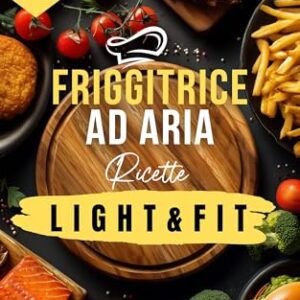 390 Ricette per Friggitrice ad Aria – Light e Fit: piatti gustosi, croccanti e leggeri per una cucina sana, moderna e veloce che unisce benessere e sapore ... una Cucina Intelligente) (Italian Edition)