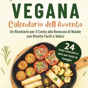 Air Fryer Vegana - Calendario dell'Avvento: 24 Pasti Croccanti e Sani per Tutta la Famiglia | Un Ricettario per il Conto alla Rovescia di Natale con Ricette Facili e Veloci