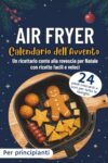 Calendario dell'Avvento Air Fryer: 24 pasti croccanti e sani per tutta la famiglia | Un ricettario conto alla rovescia per Natale con ricette facili e veloci
