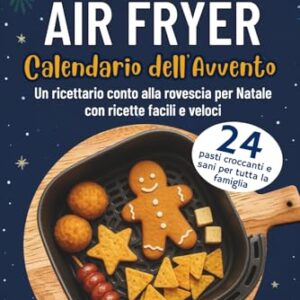 Calendario dell'Avvento Air Fryer: 24 pasti croccanti e sani per tutta la famiglia | Un ricettario conto alla rovescia per Natale con ricette facili e veloci