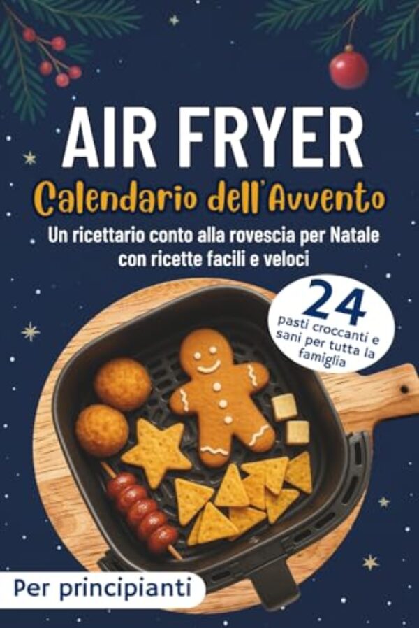 Calendario dell'Avvento Air Fryer: 24 pasti croccanti e sani per tutta la famiglia | Un ricettario conto alla rovescia per Natale con ricette facili e veloci