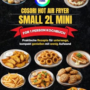 COSORI Hot Air Fryer Small 2L Mini for 1 Person Kochbuch: Praktische Rezepte für unterwegs, kompakt genießen mit wenig Aufwand (German Edition)