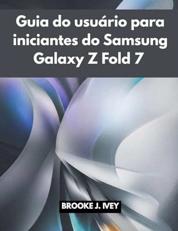 GUIA DO USUÁRIO DO SAMSUNG GALAXY Z FOLD 7 PARA INICIANTES: Um manual ilustrado passo a passo para configurar, operar e dominar seu novo Samsung Fold 7 — perfeito para idosos e usuários iniciantes.