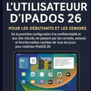 Guide de l'utilisateur d'iPadOS 26 pour les débutants et les seniors: De la première configuration à la confidentialité et aux clés d'accès, en ... de tous les jours pour maîtriser iPadOS 26