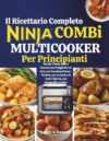 Il Ricettario Completo Ninja Combi Multicooker Per Principianti: Ricette Veloci, Sane e Gustose per Friggitrice ad Aria con Funzione Forno - Perfette per la Cucina di Tutti i Giorni, con Fotografie
