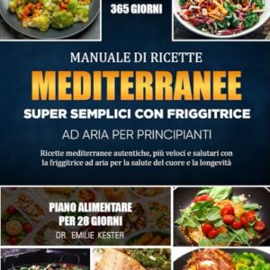 MANUALE DI RICETTE MEDITERRANEE SUPER SEMPLICI CON FRIGGITRICE AD ARIA PER PRINCIPIANTI: Ricette mediterranee autentiche, più veloci e salutari con la ... aria per la salute del cuore e la longevità