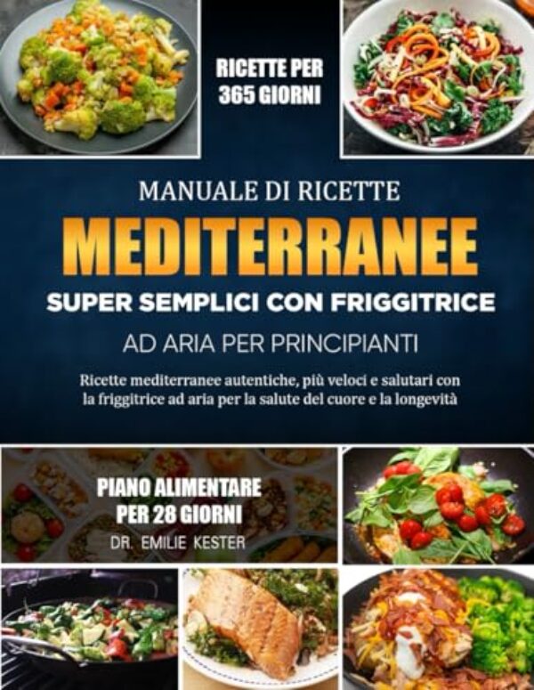 MANUALE DI RICETTE MEDITERRANEE SUPER SEMPLICI CON FRIGGITRICE AD ARIA PER PRINCIPIANTI: Ricette mediterranee autentiche, più veloci e salutari con la ... aria per la salute del cuore e la longevità