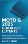 Moto G 2025 Guida per l'utente: Un manuale completo con istruzioni semplici e trucchi esperti per principianti& Gli anziani devono comprendere questo dispositivo per l'uso quotidiano