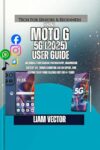 Moto G (2025) User Guide: Unlocking Professional Photography, Maximizing Battery Life, Troubleshooting Like an Expert, and Keeping Your Phone Blazing Fast for 4+ Years (English Edition)
