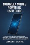 MOTOROLA MOTO G POWER 5G USER GUIDE: Step-by-Step Instructions, Hidden Features, and Expert Tips to Master Setup, Camera, Battery, and Performance Like a Pro (English Edition)