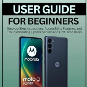 Motorola Moto G Power User Guide for Beginners 2025: Step-by-Step Instructions, Accessibility Features, and Troubleshooting Tips for Seniors and First-Time Users