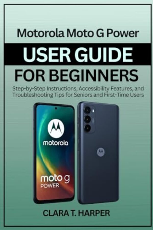 Motorola Moto G Power User Guide for Beginners 2025: Step-by-Step Instructions, Accessibility Features, and Troubleshooting Tips for Seniors and First-Time Users