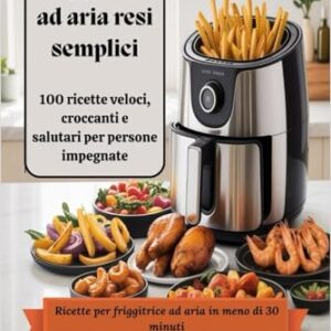 Pasti con friggitrice ad aria resi semplici: 100 ricette veloci, croccanti e salutari per persone impegnate