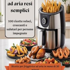 Pasti con friggitrice ad aria resi semplici: 100 ricette veloci, croccanti e salutari per persone impegnate (Italian Edition)