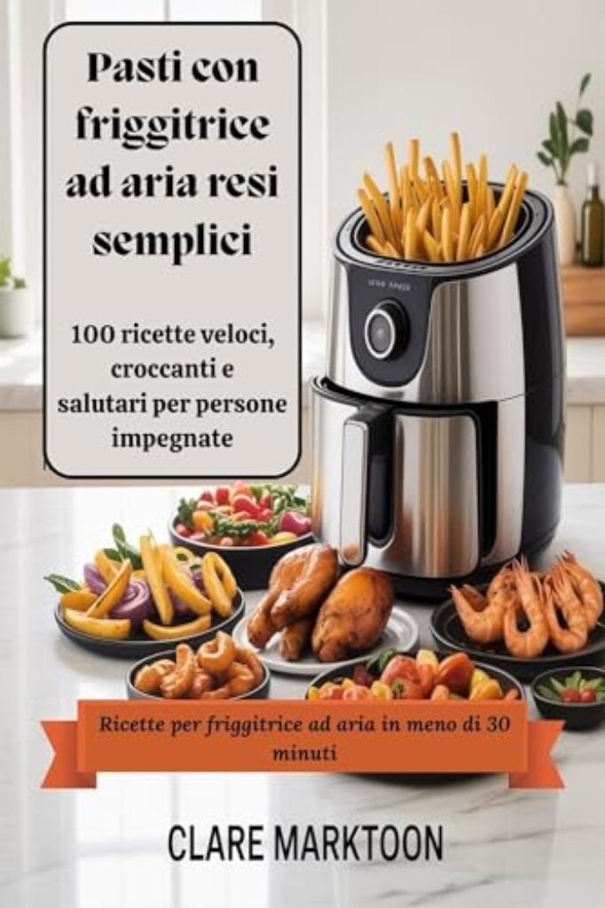 Pasti con friggitrice ad aria resi semplici: 100 ricette veloci, croccanti e salutari per persone impegnate (Italian Edition)