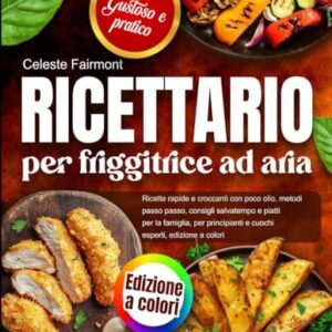 Ricettario per friggitrice ad aria: ricette rapide e croccanti con poco olio, metodi passo passo, consigli salvatempo e piatti per la famiglia, per ... esperti, edizione a colori (Italian Edition)