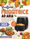 Ricettario per la friggitrice ad aria: Scopri ricette croccanti e leggere, dall’antipasto, pranzo, cena al dolce, facili, veloci per fritti dorati, gustosi e salutari con meno olio