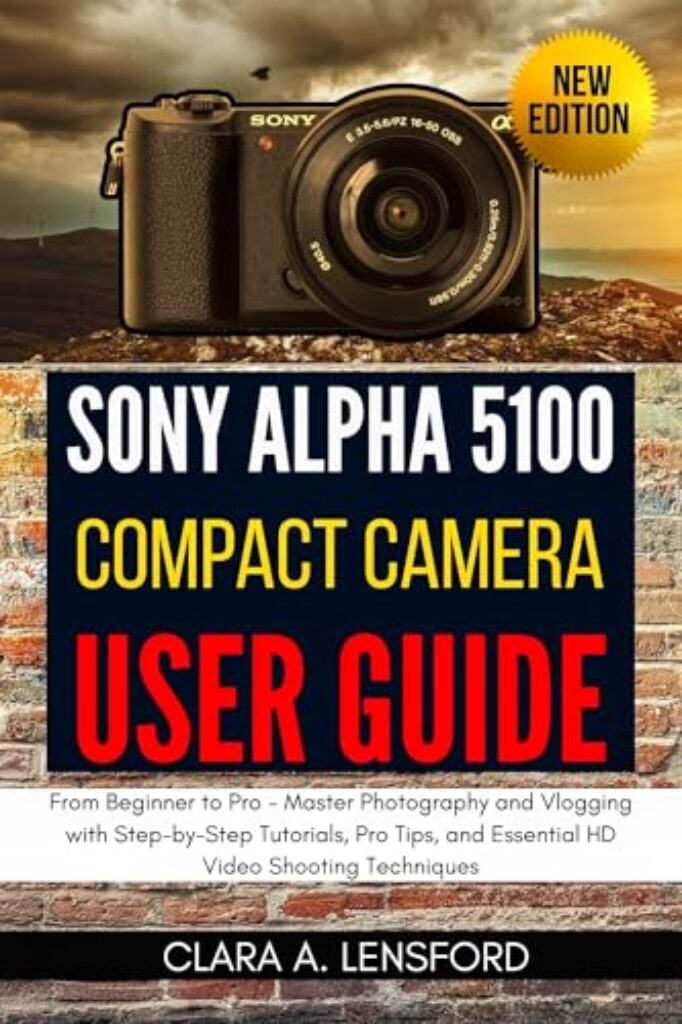 Sony Alpha A5100 Compact Camera User Guide: From Beginner to Pro - Master Photography and Vlogging with Step-by-Step Tutorials, Pro Tips, and Essential HD Video Shooting Techniques (English Edition)