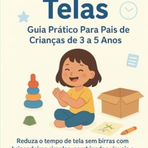 7 Dias Sem Telas: Guia Prático Para Pais de Crianças de 3 a 5 Anos: Reduza o tempo de tela sem birras com brincadeiras simples, combinados visuais e ... por especialistas. (Portuguese Edition)