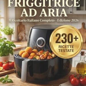 RICETTE FRIGGITRICE AD ARIA - Il Ricettario Italiano Completo Edizione 2026: Oltre 230 Piatti Facili per un Fritto Croccante e Sano. Include Valori ... Secondi, Contorni e Dolci per la Famiglia